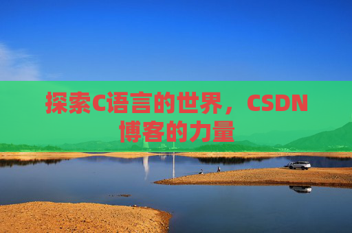 探索C语言的世界,CSDN博客的力量 探索C语言的世界,CSDN博客的力量